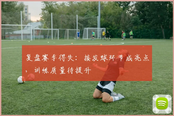 复盘赛季得失：接发球环节成亮点，训练质量待提升 - 百度体育