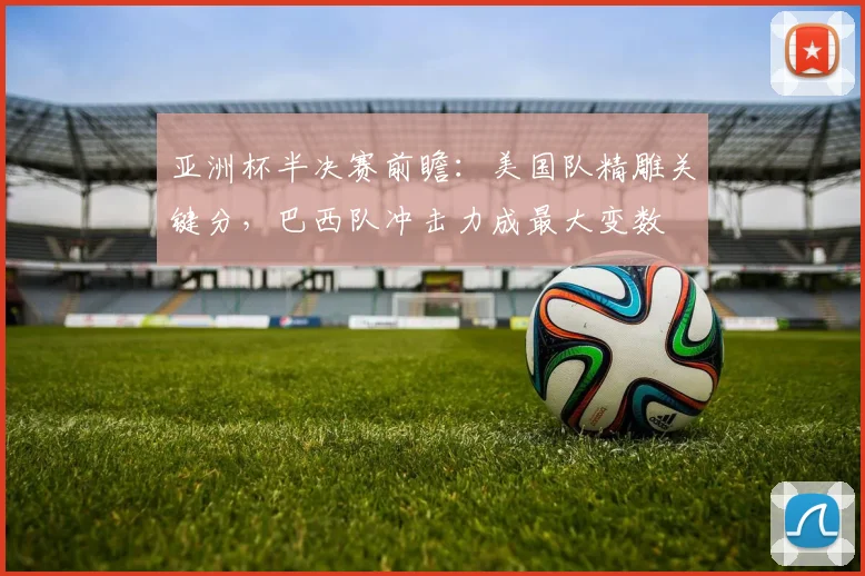 亚洲杯半决赛前瞻：美国队精雕关键分，巴西队冲击力成最大变数