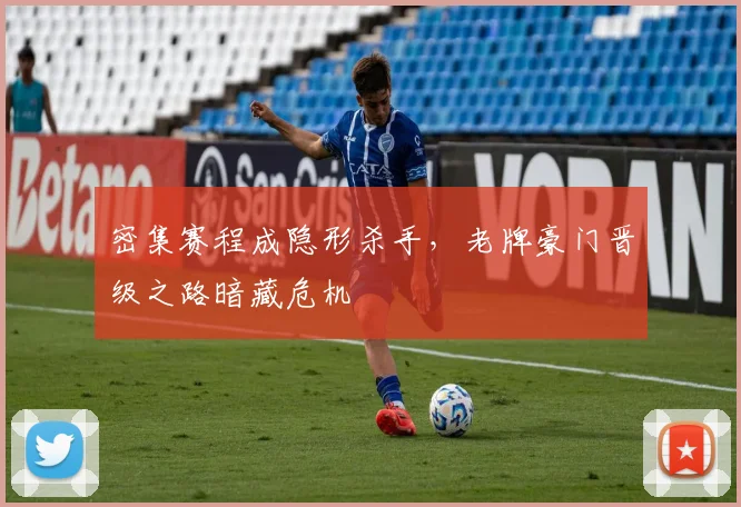 密集赛程成隐形杀手，老牌豪门晋级之路暗藏危机 - 百度体育