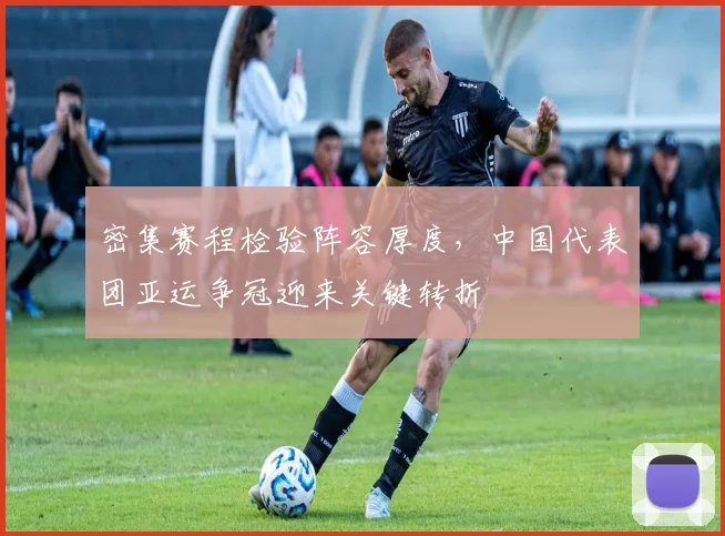 密集赛程检验阵容厚度，中国代表团亚运争冠迎来关键转折