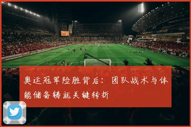 奥运冠军险胜背后：团队战术与体能储备铸就关键转折 - 百度体育