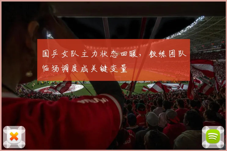 国乒女队主力状态回暖，教练团队临场调度成关键变量 - 百度体育