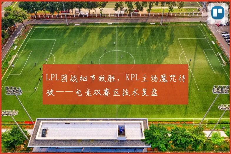 LPL团战细节致胜,KPL主场魔咒待破——电竞双赛区技术复盘