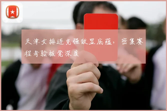天津女排连克强敌显底蕴，密集赛程考验板凳深度 - 百度体育