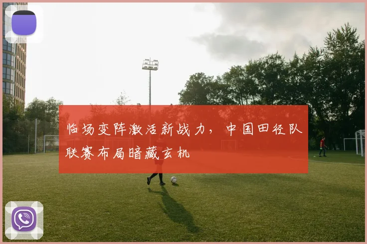 临场变阵激活新战力,中国田径队联赛布局暗藏玄机