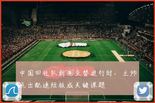 中国田径队新老交替进行时，主帅点出配速短板成关键课题