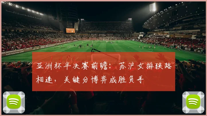 亚洲杯半决赛前瞻:苏沪女排狭路相逢,关键分博弈成胜负手