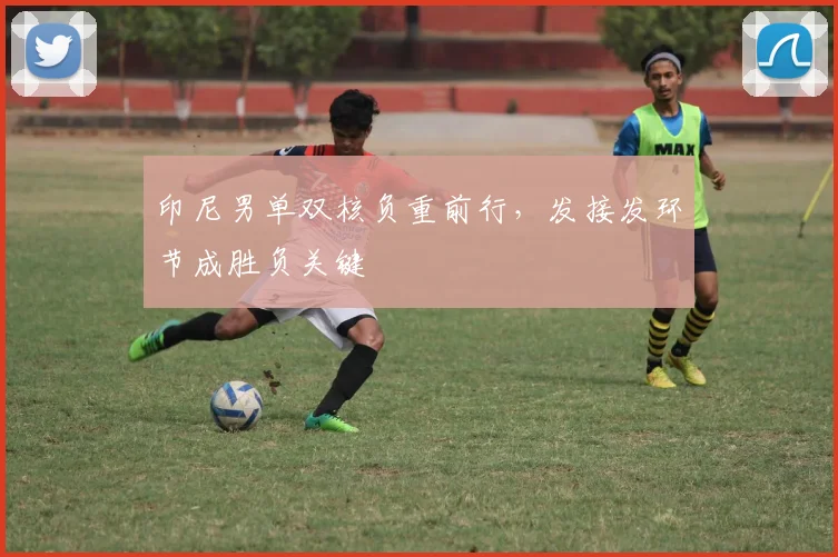 印尼男单双核负重前行，发接发环节成胜负关键